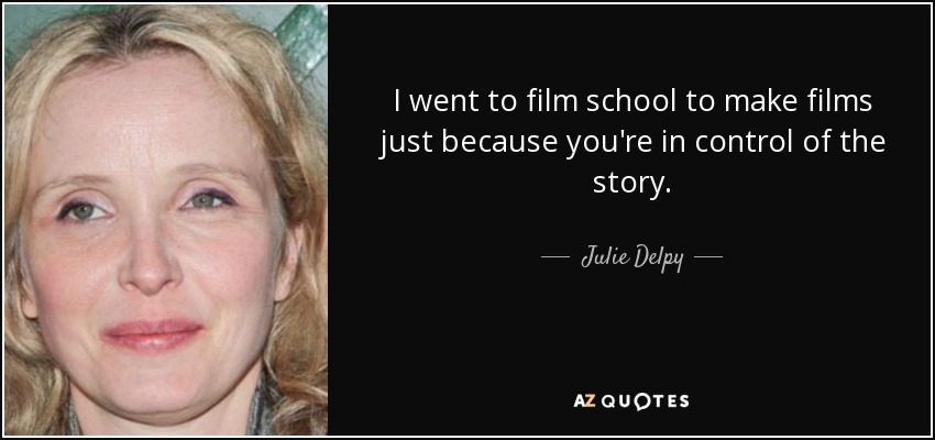 I went to film school to make films just because you're in control of the story. - Julie Delpy