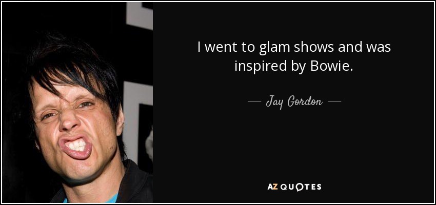 I went to glam shows and was inspired by Bowie. - Jay Gordon