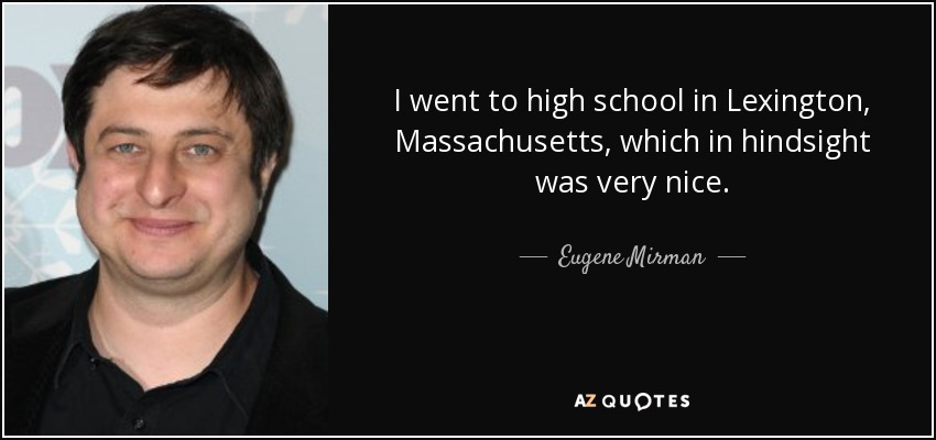 I went to high school in Lexington, Massachusetts, which in hindsight was very nice. - Eugene Mirman