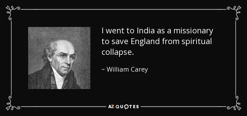 I went to India as a missionary to save England from spiritual collapse. - William Carey