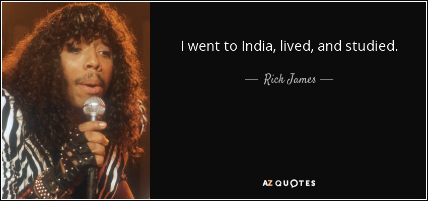 I went to India, lived, and studied. - Rick James