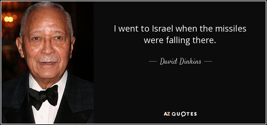 I went to Israel when the missiles were falling there. - David Dinkins