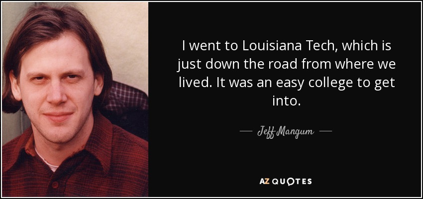 I went to Louisiana Tech, which is just down the road from where we lived. It was an easy college to get into. - Jeff Mangum