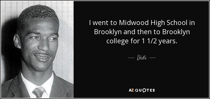 I went to Midwood High School in Brooklyn and then to Brooklyn college for 1 1/2 years. - Didi