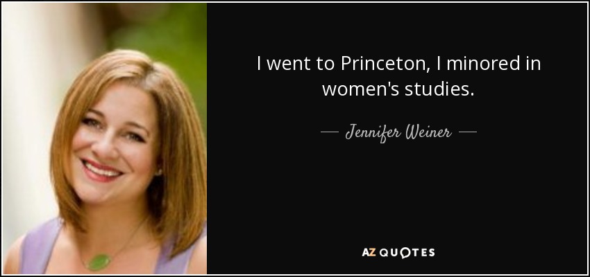 I went to Princeton, I minored in women's studies. - Jennifer Weiner