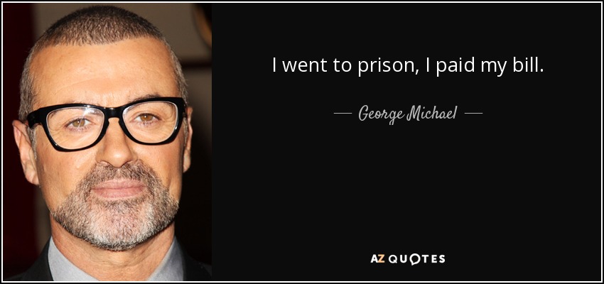 I went to prison, I paid my bill. - George Michael