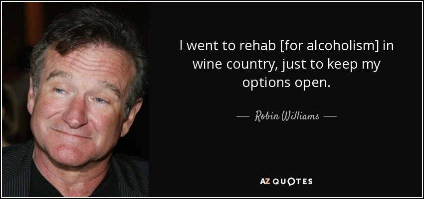 I went to rehab [for alcoholism] in wine country, just to keep my options open. - Robin Williams