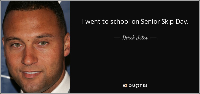 I went to school on Senior Skip Day. - Derek Jeter