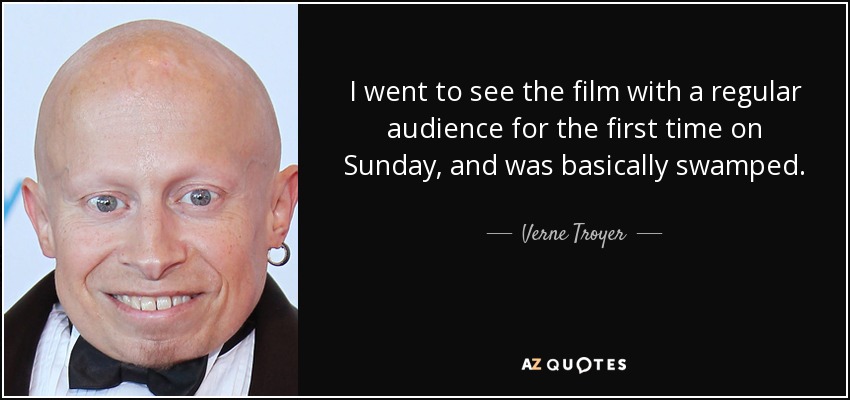 I went to see the film with a regular audience for the first time on Sunday, and was basically swamped. - Verne Troyer