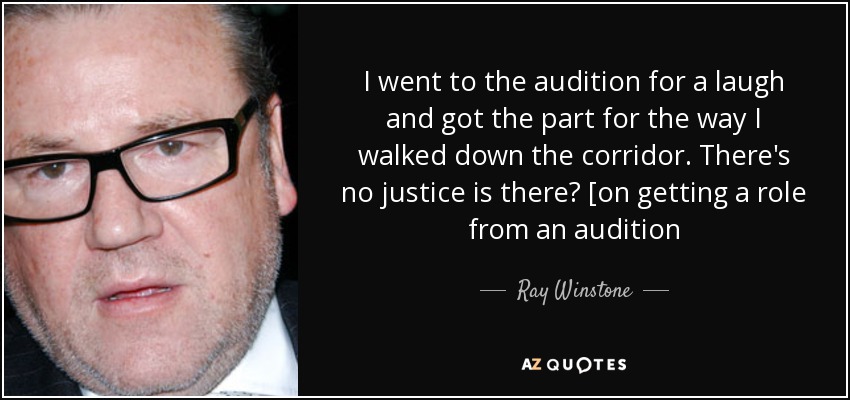 I went to the audition for a laugh and got the part for the way I walked down the corridor. There's no justice is there? [on getting a role from an audition - Ray Winstone