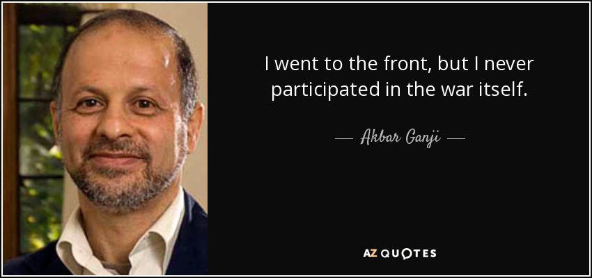 I went to the front, but I never participated in the war itself. - Akbar Ganji
