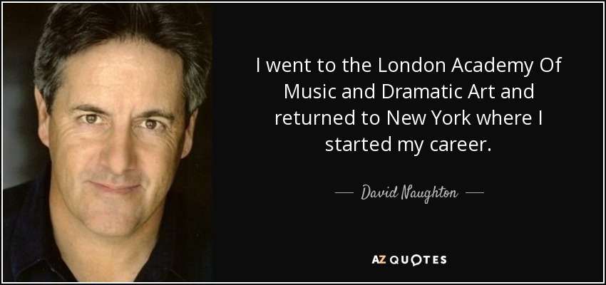 I went to the London Academy Of Music and Dramatic Art and returned to New York where I started my career. - David Naughton