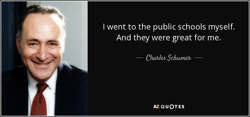 I went to the public schools myself. And they were great for me. - Charles Schumer