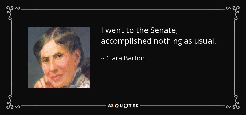 I went to the Senate, accomplished nothing as usual. - Clara Barton