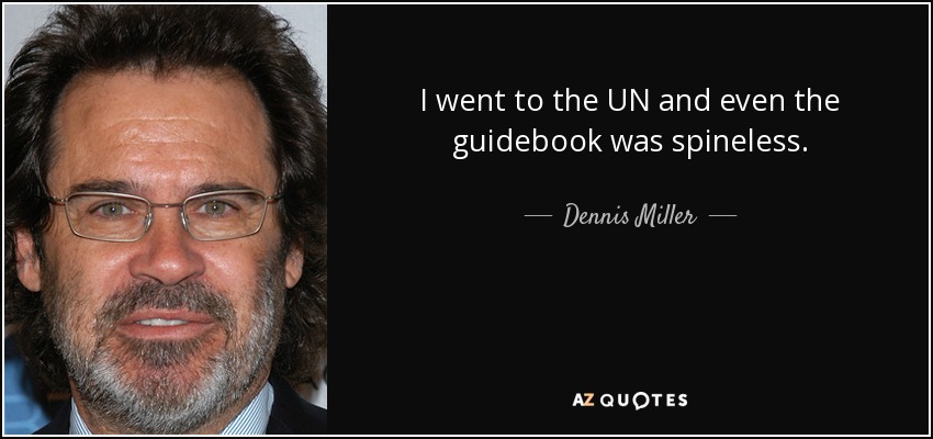 I went to the UN and even the guidebook was spineless. - Dennis Miller