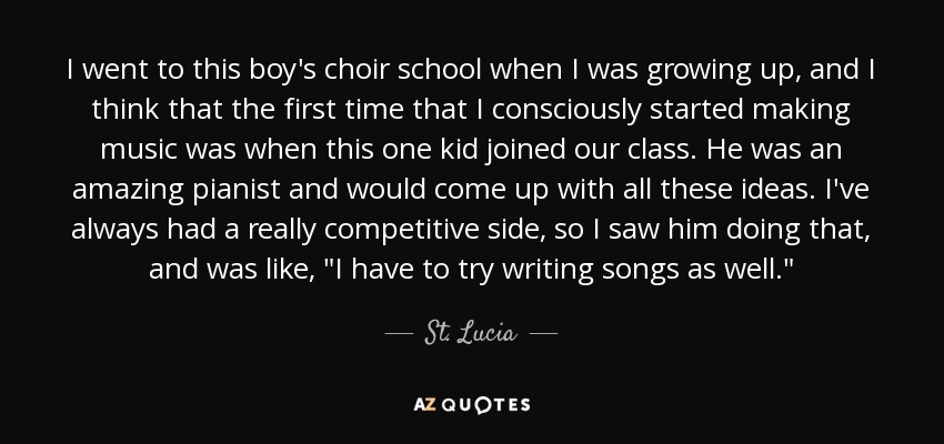 I went to this boy's choir school when I was growing up, and I think that the first time that I consciously started making music was when this one kid joined our class. He was an amazing pianist and would come up with all these ideas. I've always had a really competitive side, so I saw him doing that, and was like, 