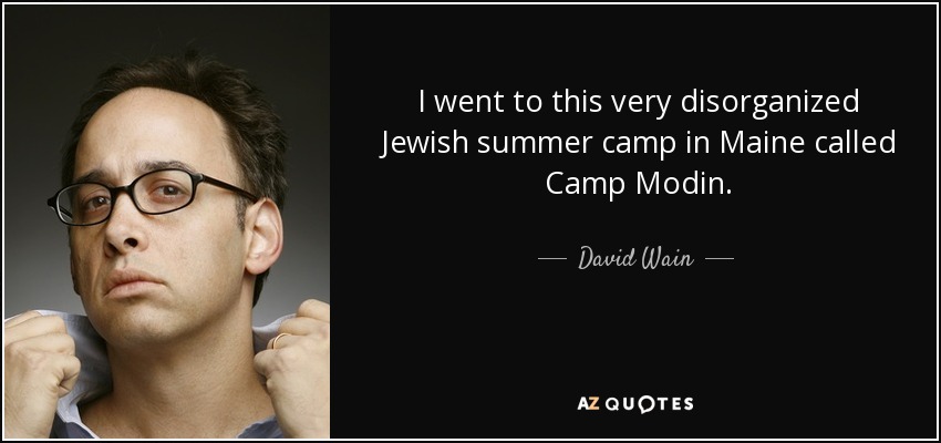 I went to this very disorganized Jewish summer camp in Maine called Camp Modin. - David Wain