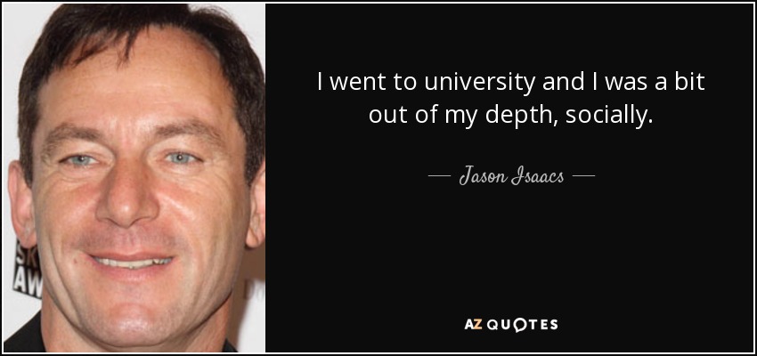 I went to university and I was a bit out of my depth, socially. - Jason Isaacs