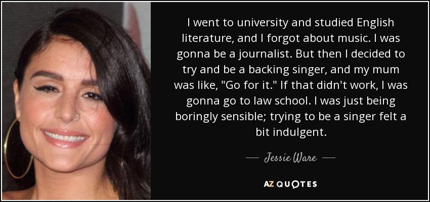 I went to university and studied English literature, and I forgot about music. I was gonna be a journalist. But then I decided to try and be a backing singer, and my mum was like, 