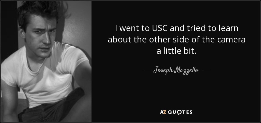 I went to USC and tried to learn about the other side of the camera a little bit. - Joseph Mazzello