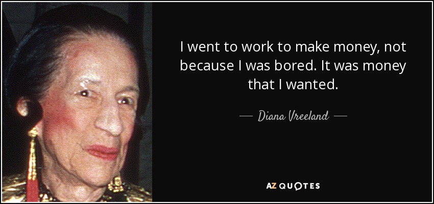I went to work to make money, not because I was bored. It was money that I wanted. - Diana Vreeland