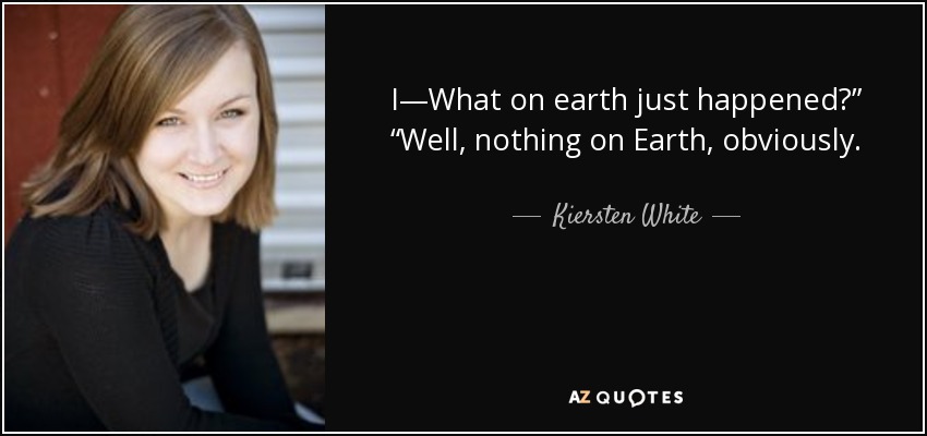 I—What on earth just happened?” “Well, nothing on Earth, obviously. - Kiersten White