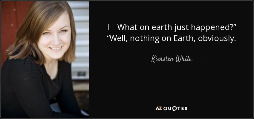 I—What on earth just happened?” “Well, nothing on Earth, obviously. - Kiersten White