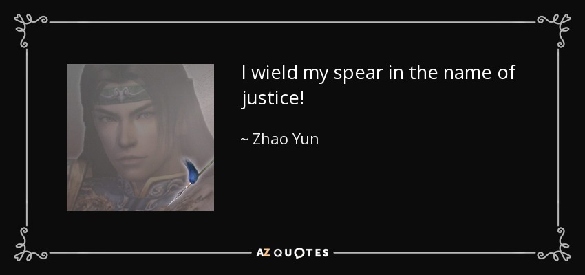 I wield my spear in the name of justice! - Zhao Yun