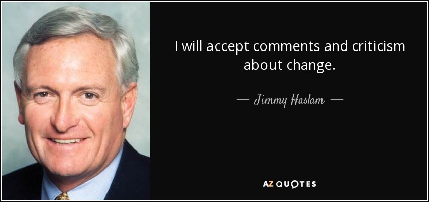 I will accept comments and criticism about change. - Jimmy Haslam