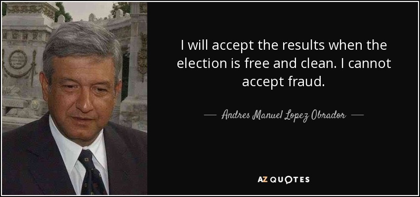 I will accept the results when the election is free and clean. I cannot accept fraud. - Andres Manuel Lopez Obrador