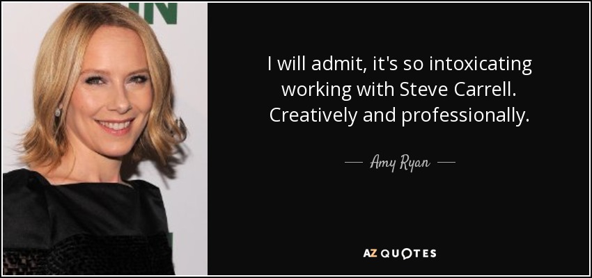 I will admit, it's so intoxicating working with Steve Carrell. Creatively and professionally. - Amy Ryan