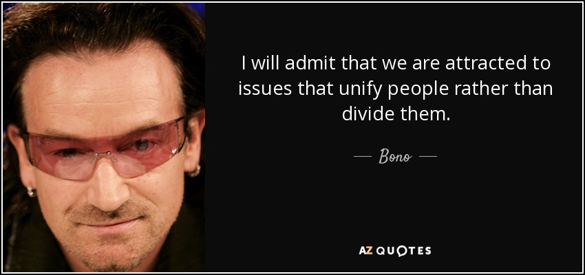 I will admit that we are attracted to issues that unify people rather than divide them. - Bono