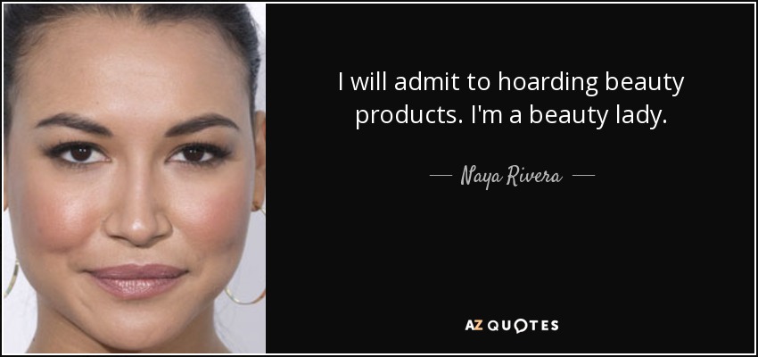 I will admit to hoarding beauty products. I'm a beauty lady. - Naya Rivera