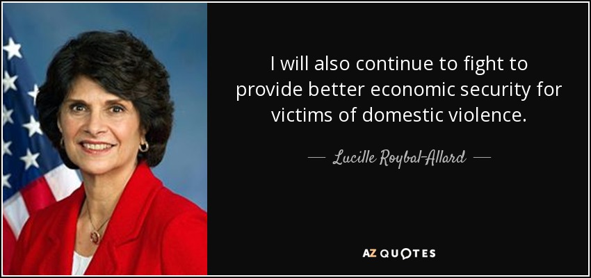I will also continue to fight to provide better economic security for victims of domestic violence. - Lucille Roybal-Allard