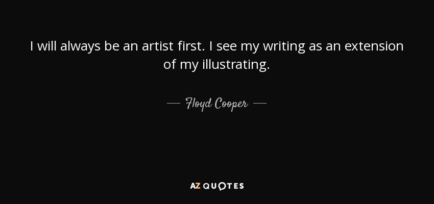 I will always be an artist first. I see my writing as an extension of my illustrating. - Floyd Cooper