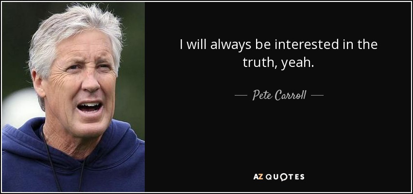 I will always be interested in the truth, yeah. - Pete Carroll