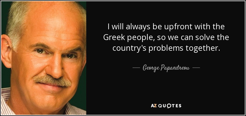 I will always be upfront with the Greek people, so we can solve the country's problems together. - George Papandreou