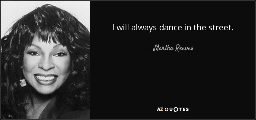 I will always dance in the street. - Martha Reeves