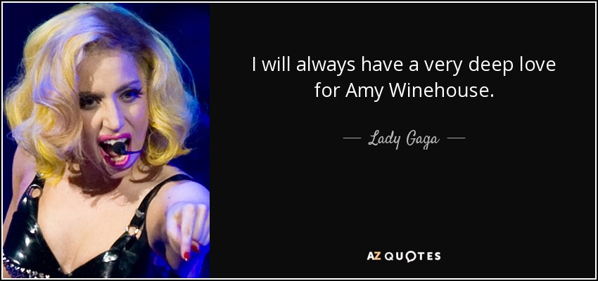 I will always have a very deep love for Amy Winehouse. - Lady Gaga
