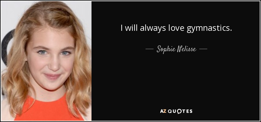 I will always love gymnastics. - Sophie Nelisse