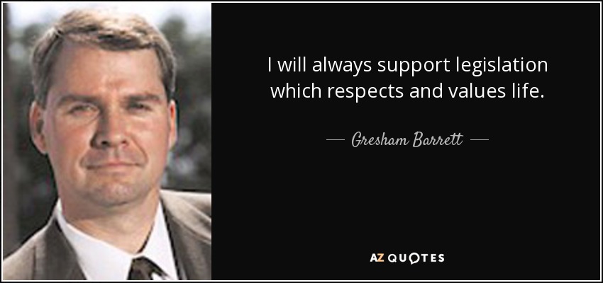 I will always support legislation which respects and values life. - Gresham Barrett