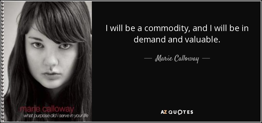 I will be a commodity, and I will be in demand and valuable. - Marie Calloway