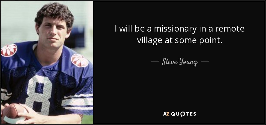 I will be a missionary in a remote village at some point. - Steve Young