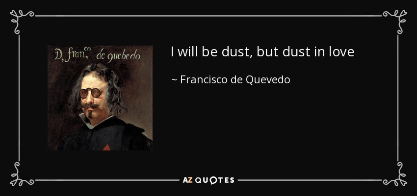 I will be dust, but dust in love - Francisco de Quevedo
