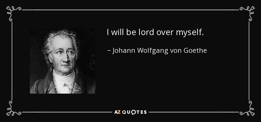 I will be lord over myself. - Johann Wolfgang von Goethe