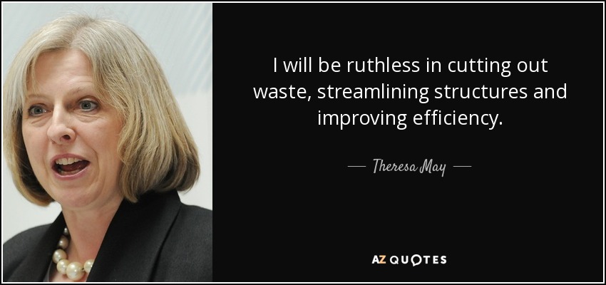 I will be ruthless in cutting out waste, streamlining structures and improving efficiency. - Theresa May