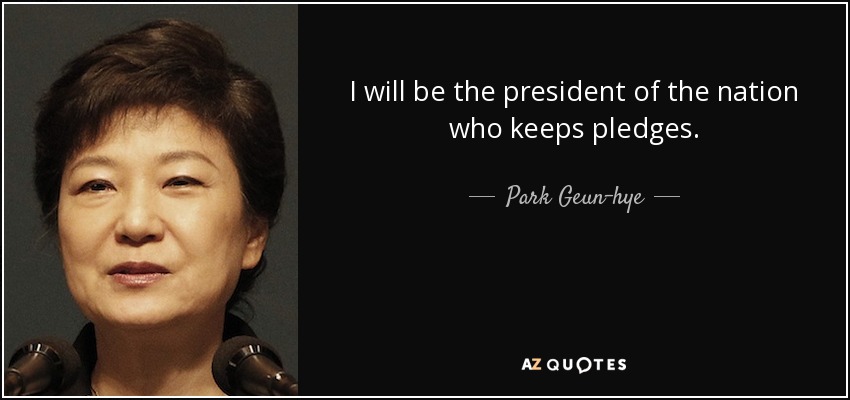 I will be the president of the nation who keeps pledges. - Park Geun-hye