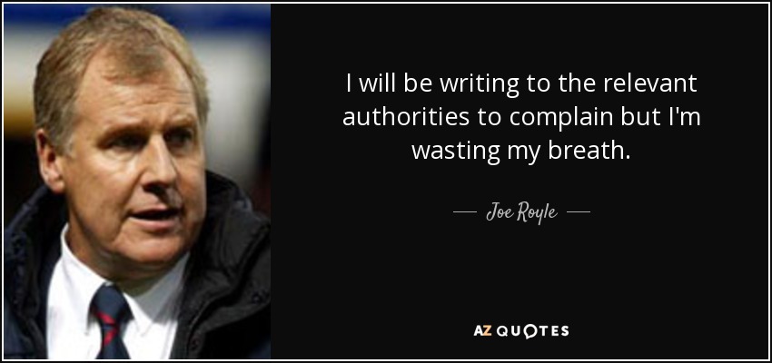 I will be writing to the relevant authorities to complain but I'm wasting my breath. - Joe Royle