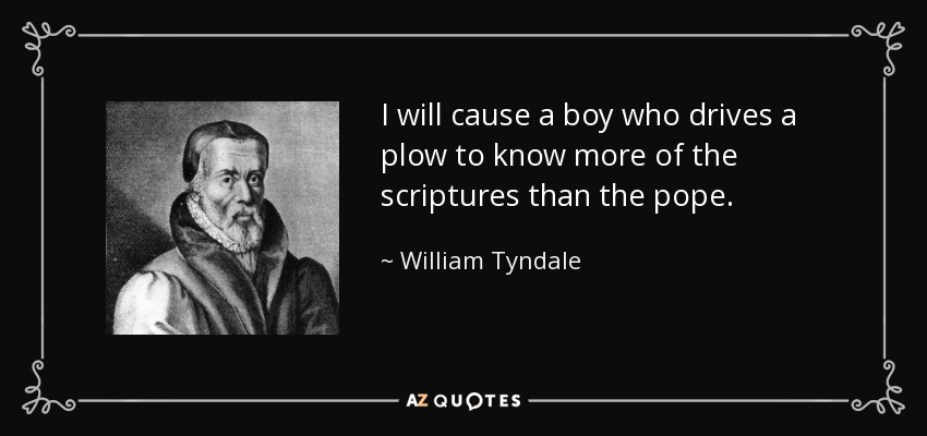 I will cause a boy who drives a plow to know more of the scriptures than the pope. - William Tyndale