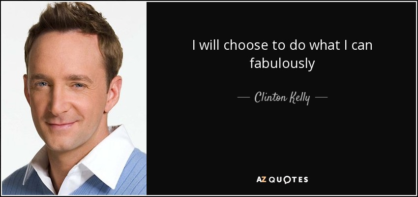 I will choose to do what I can fabulously - Clinton Kelly